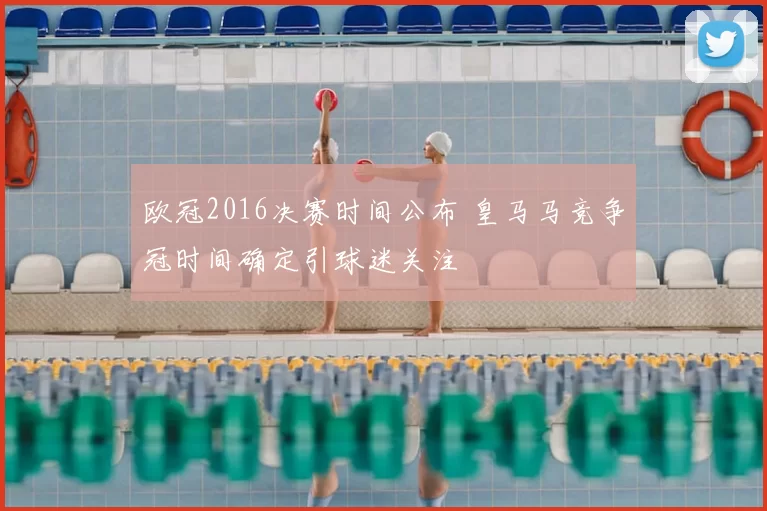 欧冠2016决赛时间公布 皇马马竞争冠时间确定引球迷关注