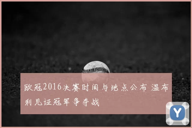 欧冠2016决赛时间与地点公布 温布利见证冠军争夺战