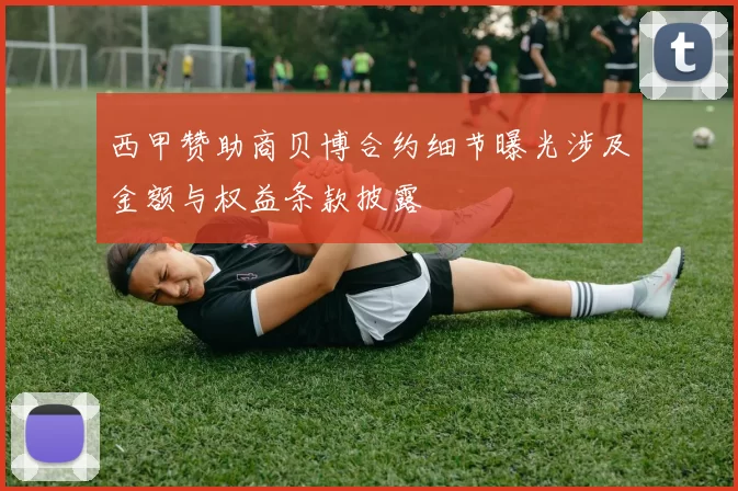 西甲赞助商贝博合约细节曝光涉及金额与权益条款披露