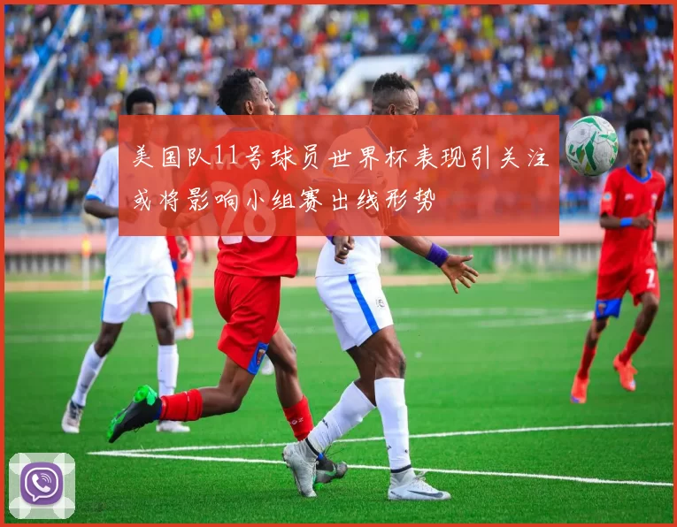 美国队11号球员世界杯表现引关注或将影响小组赛出线形势