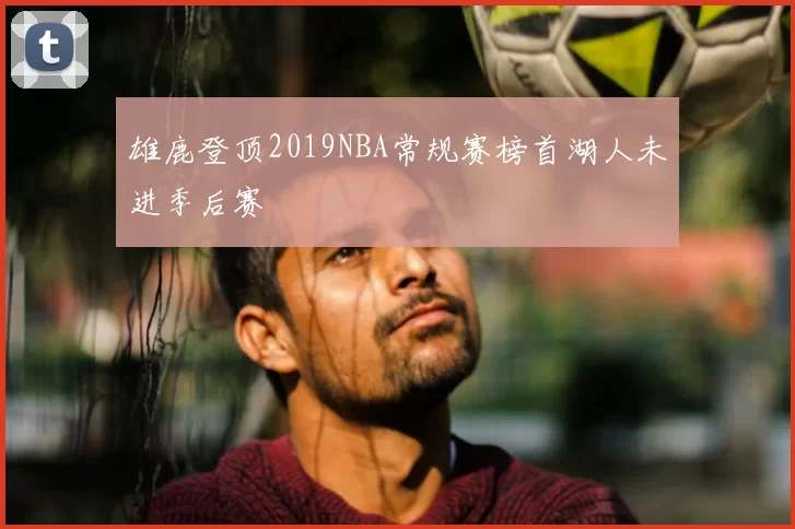 雄鹿登顶2019NBA常规赛榜首湖人未进季后赛