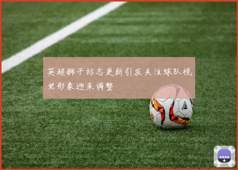 英超狮子标志更新引发关注球队视觉形象迎来调整