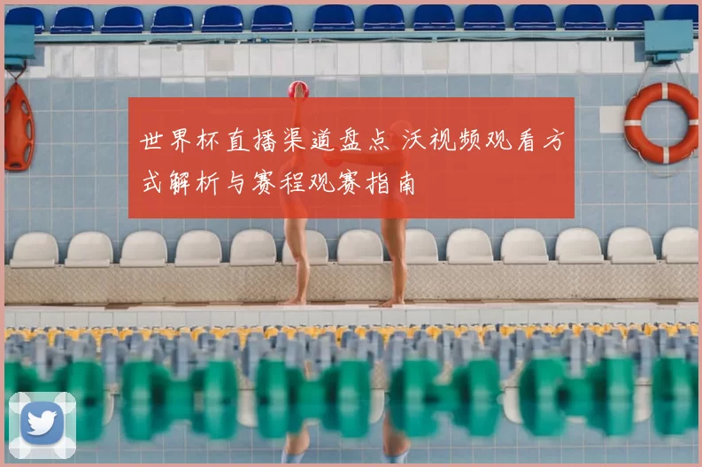 世界杯直播渠道盘点 沃视频观看方式解析与赛程观赛指南