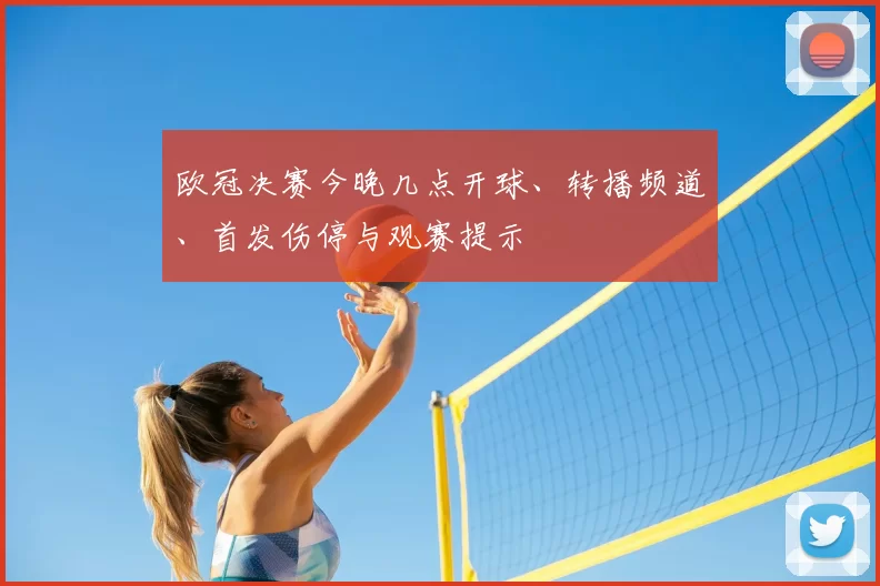 欧冠决赛今晚几点开球、转播频道、首发伤停与观赛提示