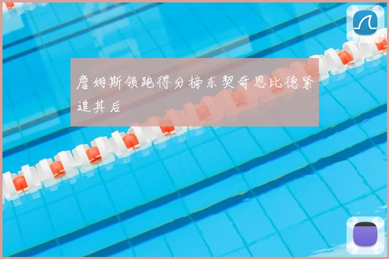 詹姆斯领跑得分榜东契奇恩比德紧追其后