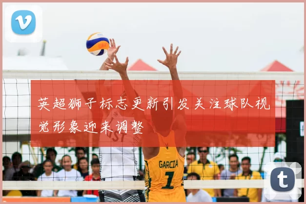 英超狮子标志更新引发关注球队视觉形象迎来调整