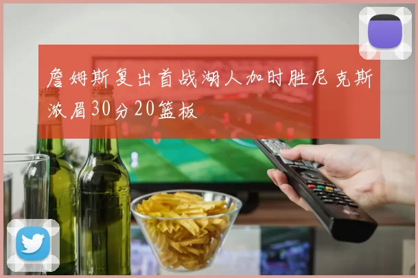 詹姆斯复出首战湖人加时胜尼克斯浓眉30分20篮板