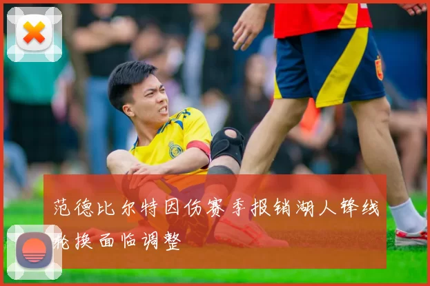 范德比尔特因伤赛季报销湖人锋线轮换面临调整