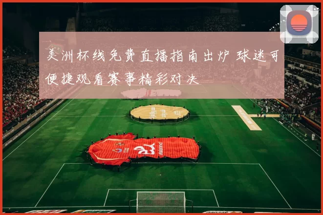 美洲杯线免费直播指南出炉 球迷可便捷观看赛事精彩对决