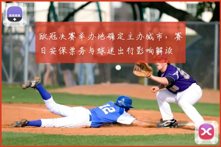 欧冠决赛举办地确定主办城市,赛日安保票务与球迷出行影响解读