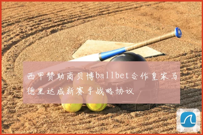 西甲赞助商贝博ballbet合作皇家马德里达成新赛季战略协议