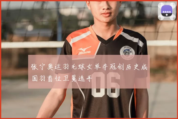 张宁奥运羽毛球女单夺冠创历史成国羽首位卫冕选手