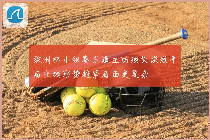 欧洲杯小组赛东道主防线失误致平局出线形势趋紧局面更复杂